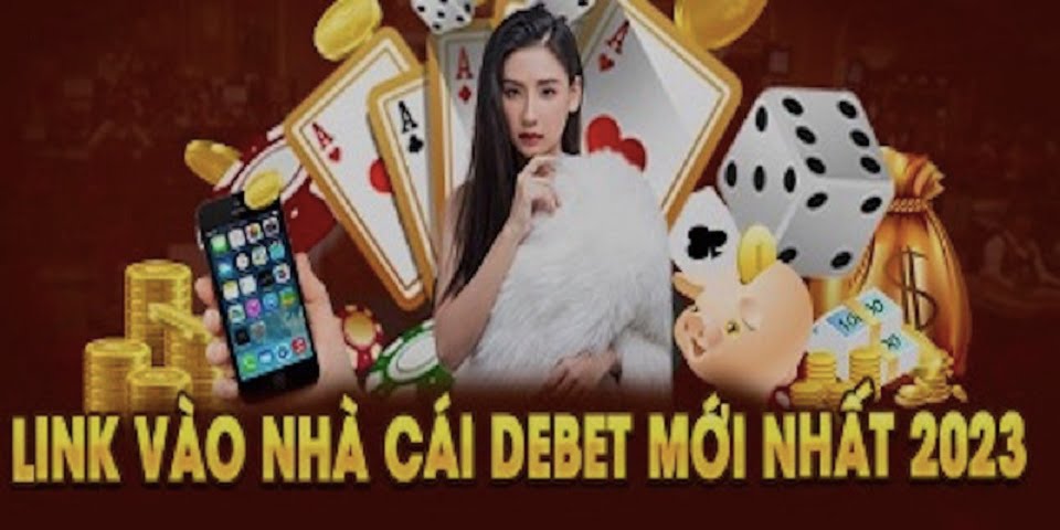 Cập nhật link vào nhà cái trực tuyến uy tín Debet an toàn cho tân thủ